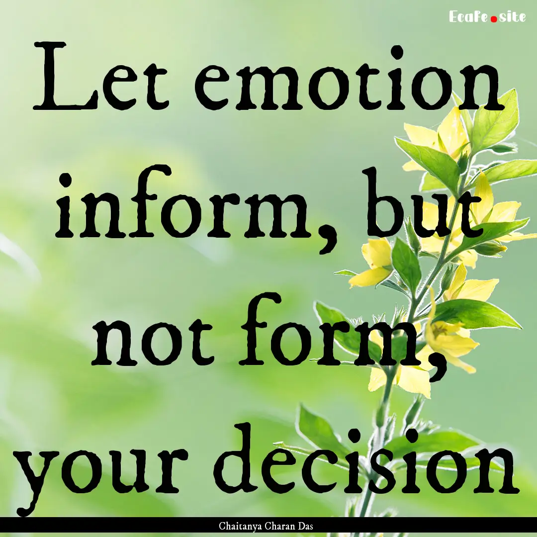 Let emotion inform, but not form, your decision.... : Quote by Chaitanya Charan Das