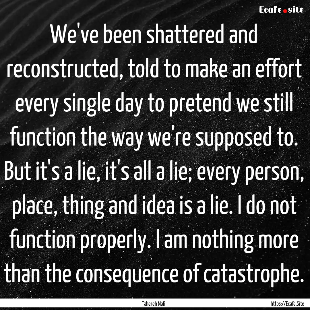 We've been shattered and reconstructed, told.... : Quote by Tahereh Mafi