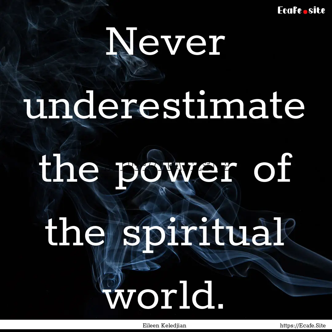 Never underestimate the power of the spiritual.... : Quote by Eileen Keledjian