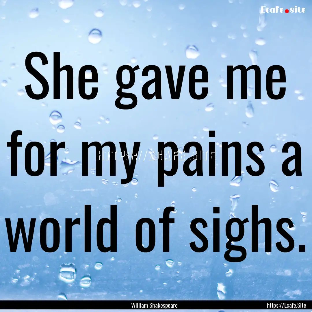 She gave me for my pains a world of sighs..... : Quote by William Shakespeare