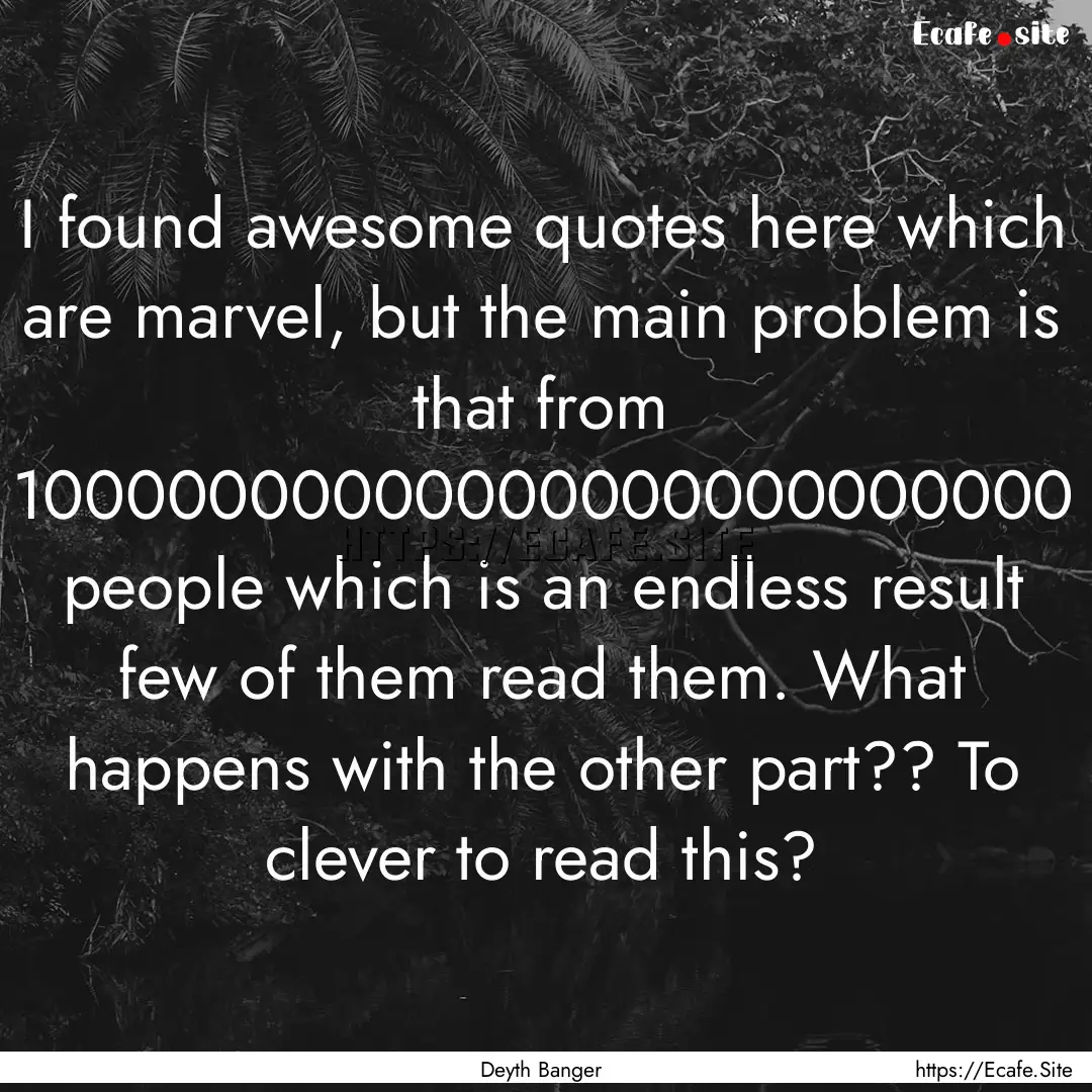 I found awesome quotes here which are marvel,.... : Quote by Deyth Banger