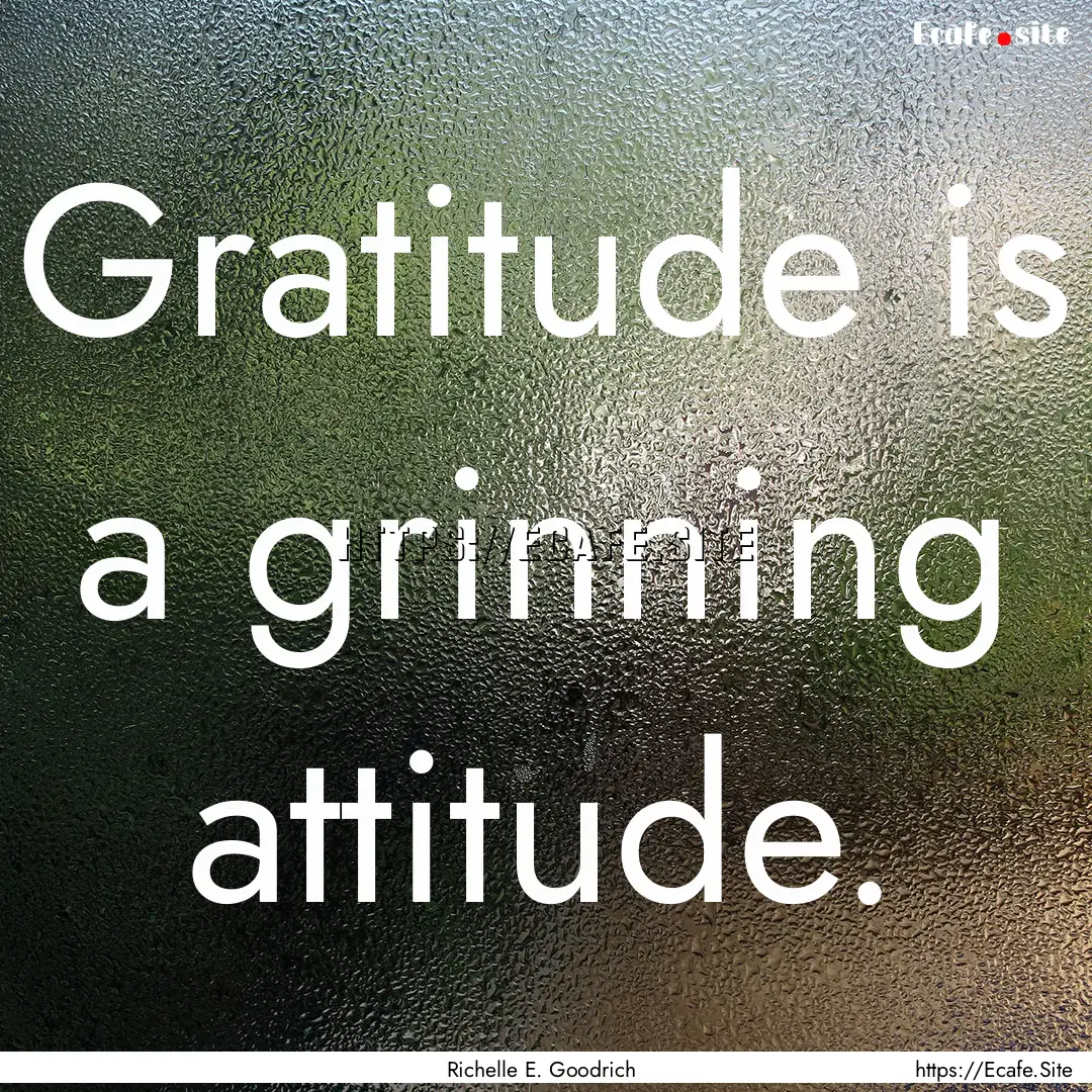 Gratitude is a grinning attitude. : Quote by Richelle E. Goodrich