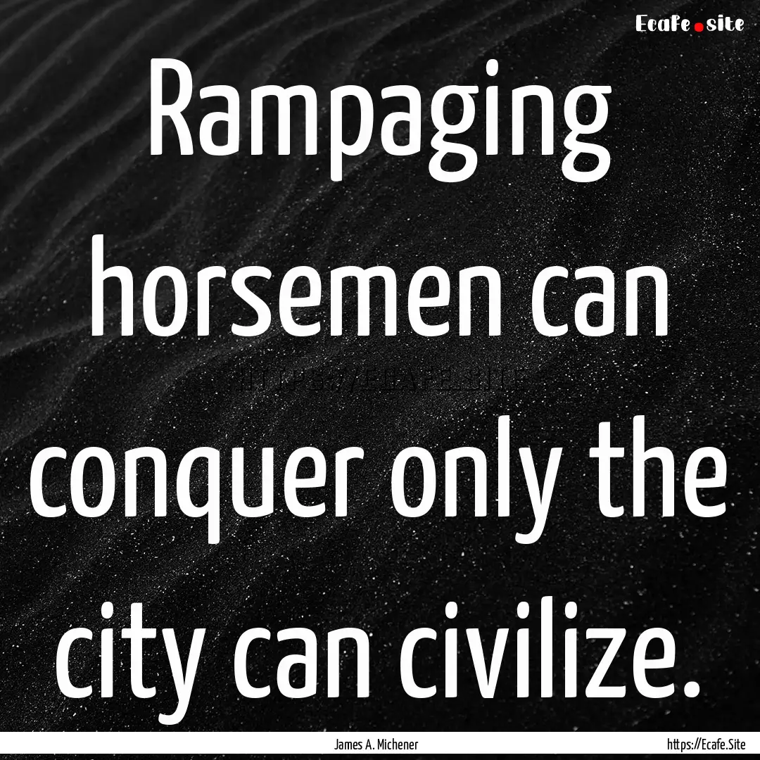 Rampaging horsemen can conquer only the city.... : Quote by James A. Michener