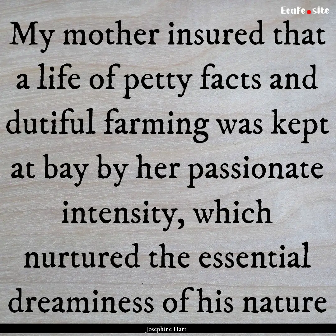 My mother insured that a life of petty facts.... : Quote by Josephine Hart