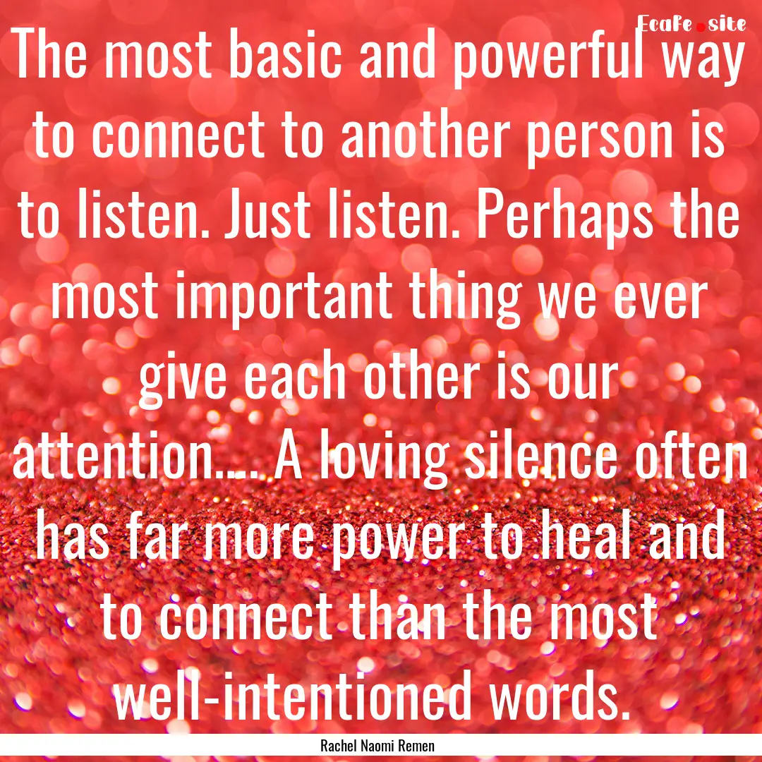 The most basic and powerful way to connect.... : Quote by Rachel Naomi Remen