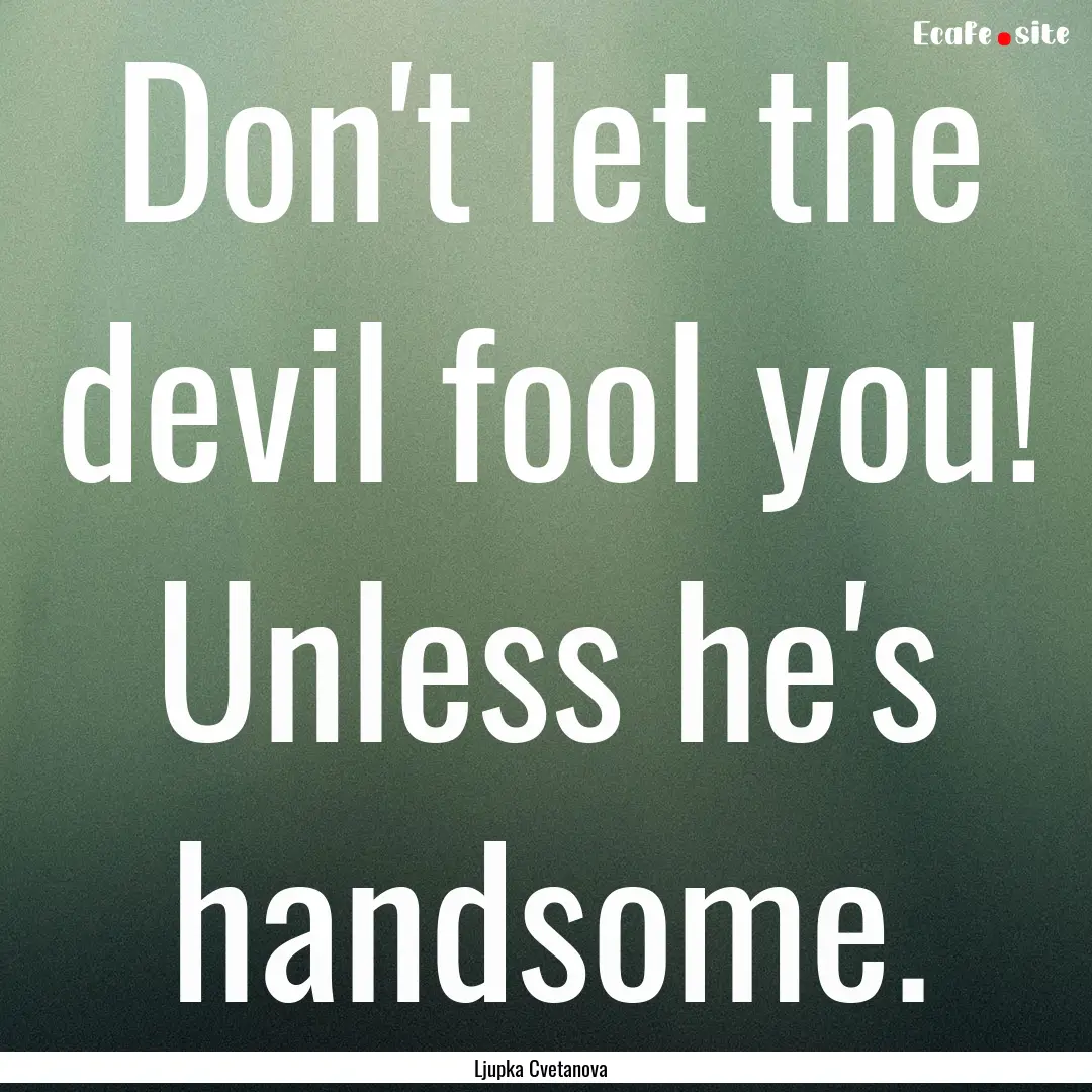 Don't let the devil fool you! Unless he's.... : Quote by Ljupka Cvetanova