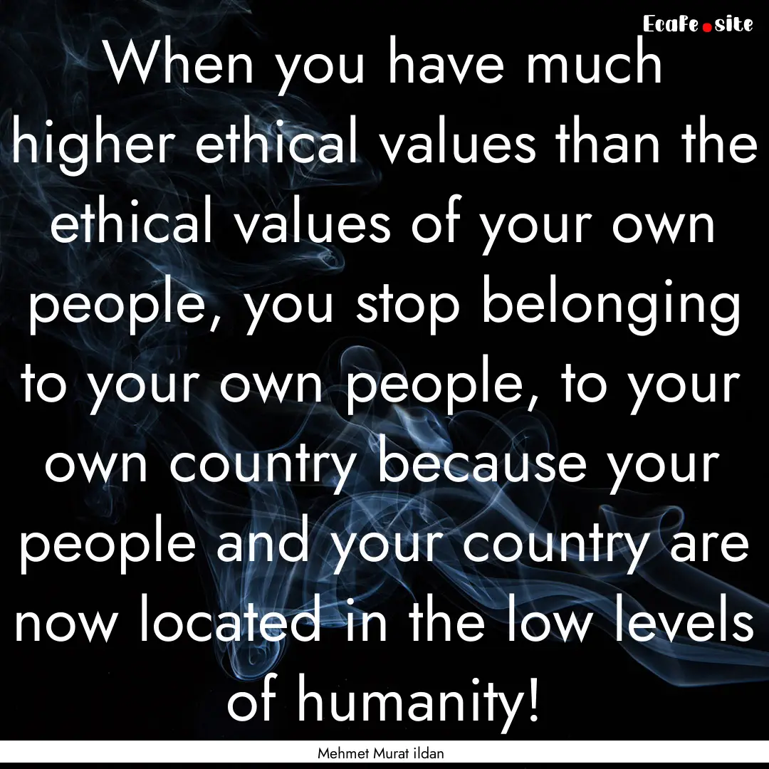 When you have much higher ethical values.... : Quote by Mehmet Murat ildan