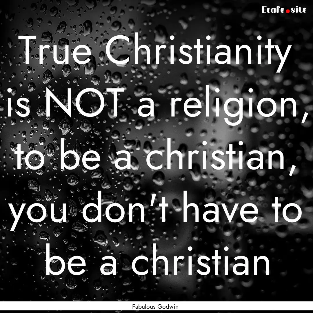 True Christianity is NOT a religion, to be.... : Quote by Fabulous Godwin