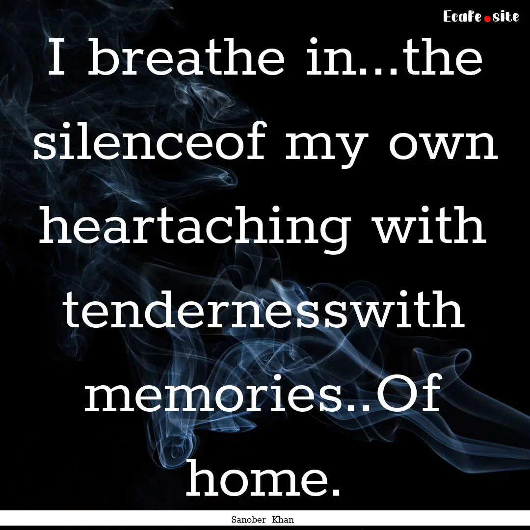 I breathe in...the silenceof my own heartaching.... : Quote by Sanober Khan