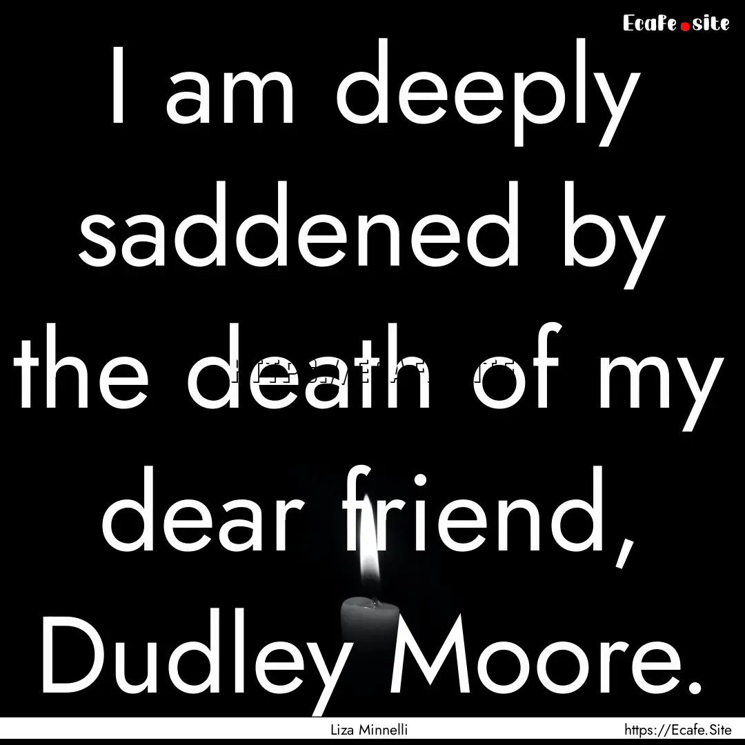 I am deeply saddened by the death of my dear.... : Quote by Liza Minnelli