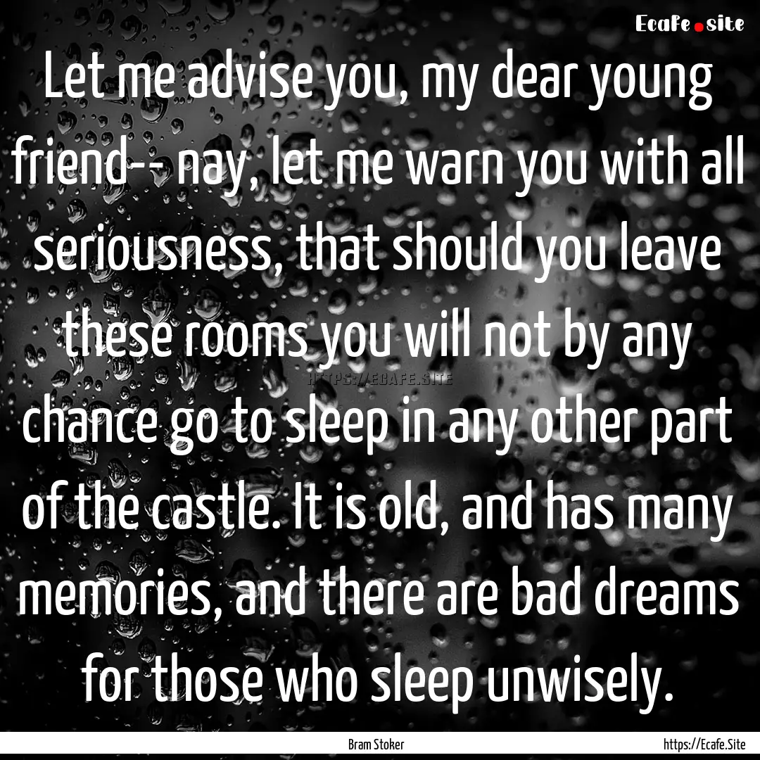 Let me advise you, my dear young friend--.... : Quote by Bram Stoker