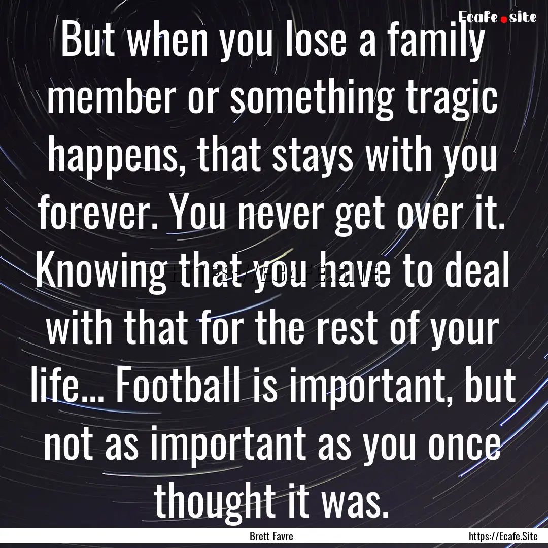 But when you lose a family member or something.... : Quote by Brett Favre