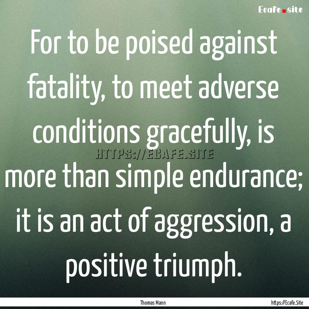 For to be poised against fatality, to meet.... : Quote by Thomas Mann