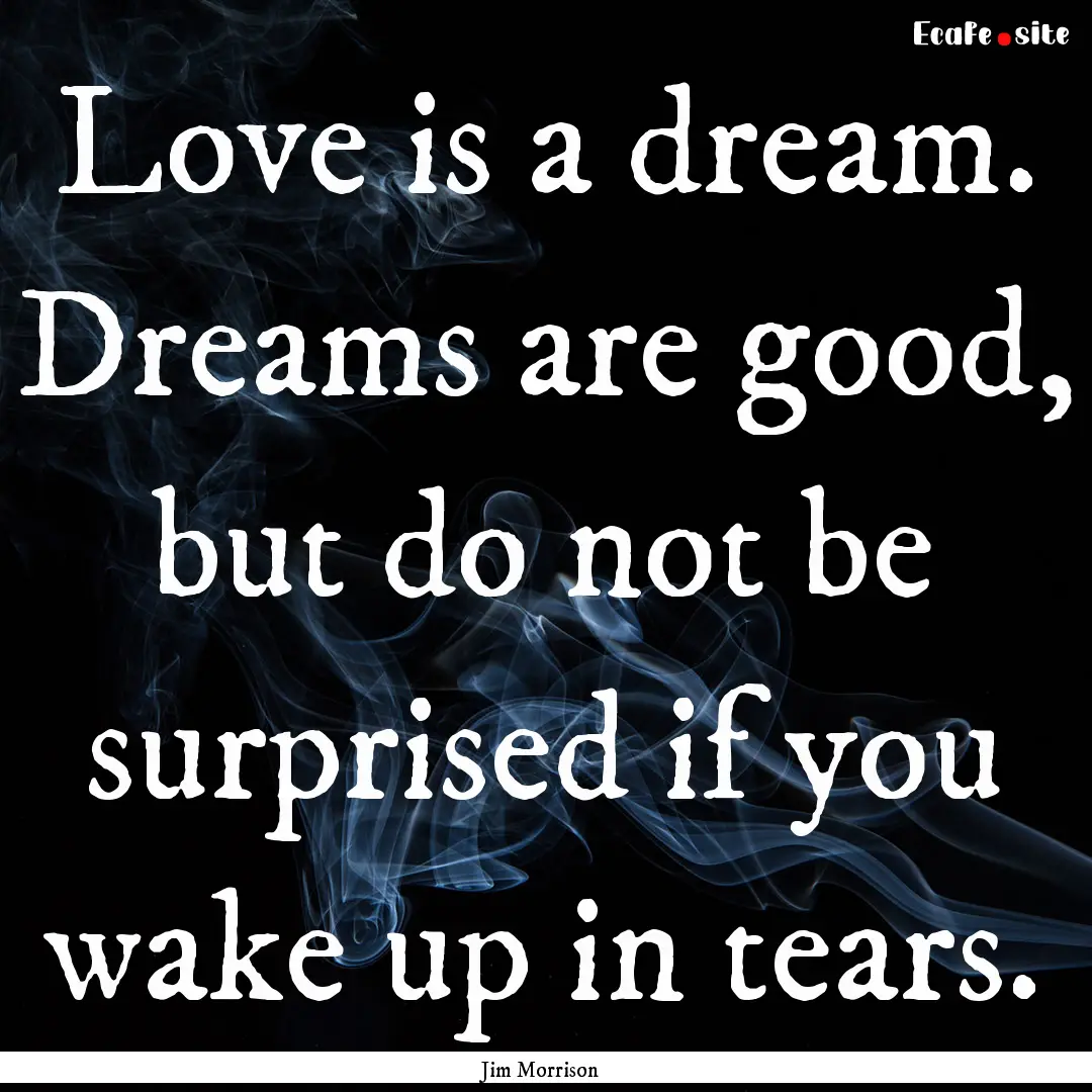 Love is a dream. Dreams are good, but do.... : Quote by Jim Morrison