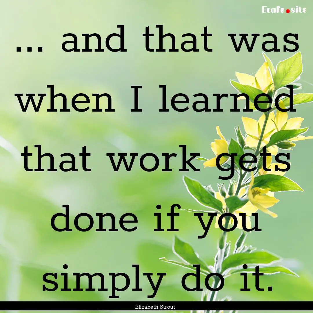 ... and that was when I learned that work.... : Quote by Elizabeth Strout