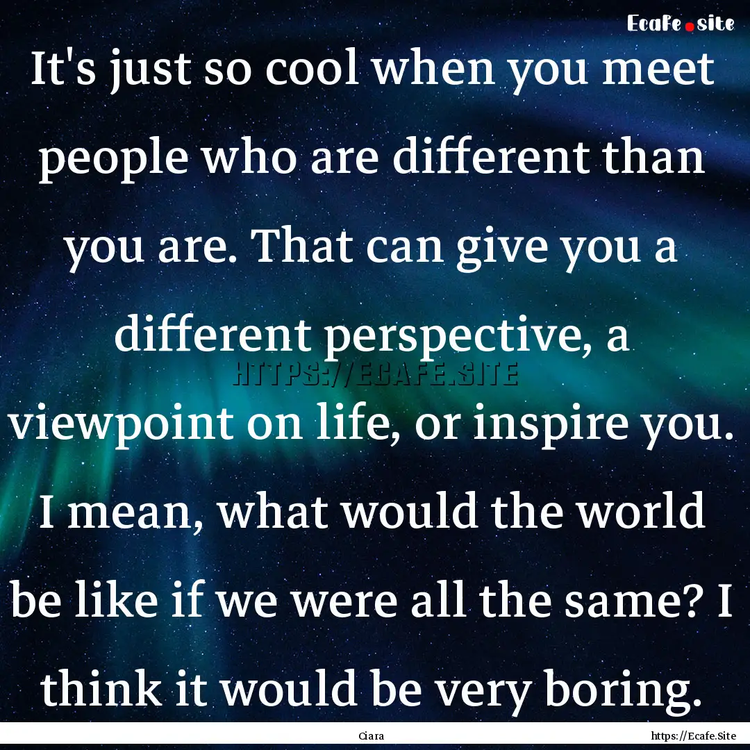 It's just so cool when you meet people who.... : Quote by Ciara