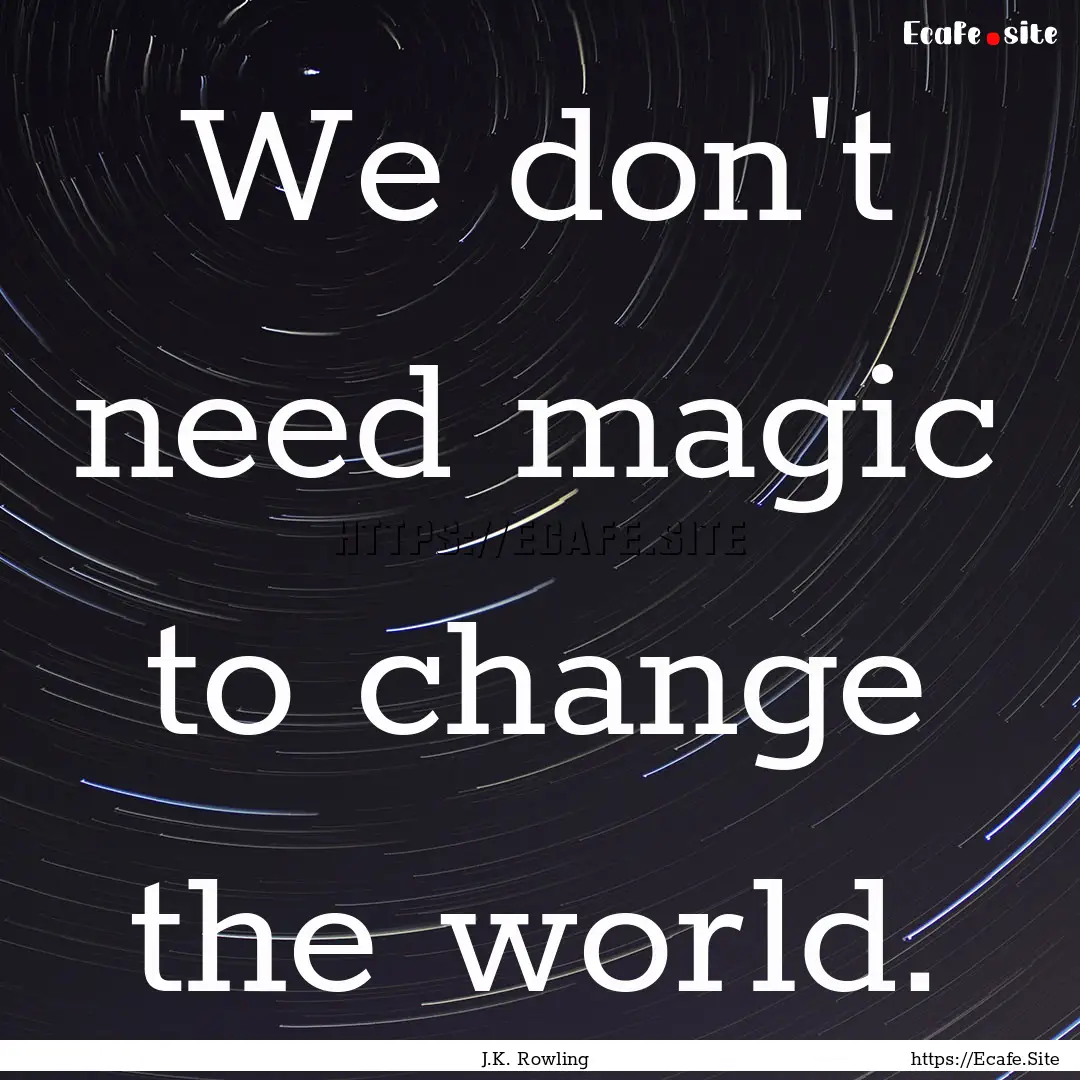 We don't need magic to change the world. : Quote by J.K. Rowling