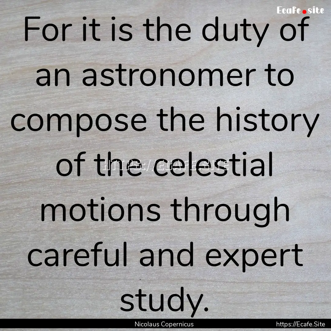 For it is the duty of an astronomer to compose.... : Quote by Nicolaus Copernicus