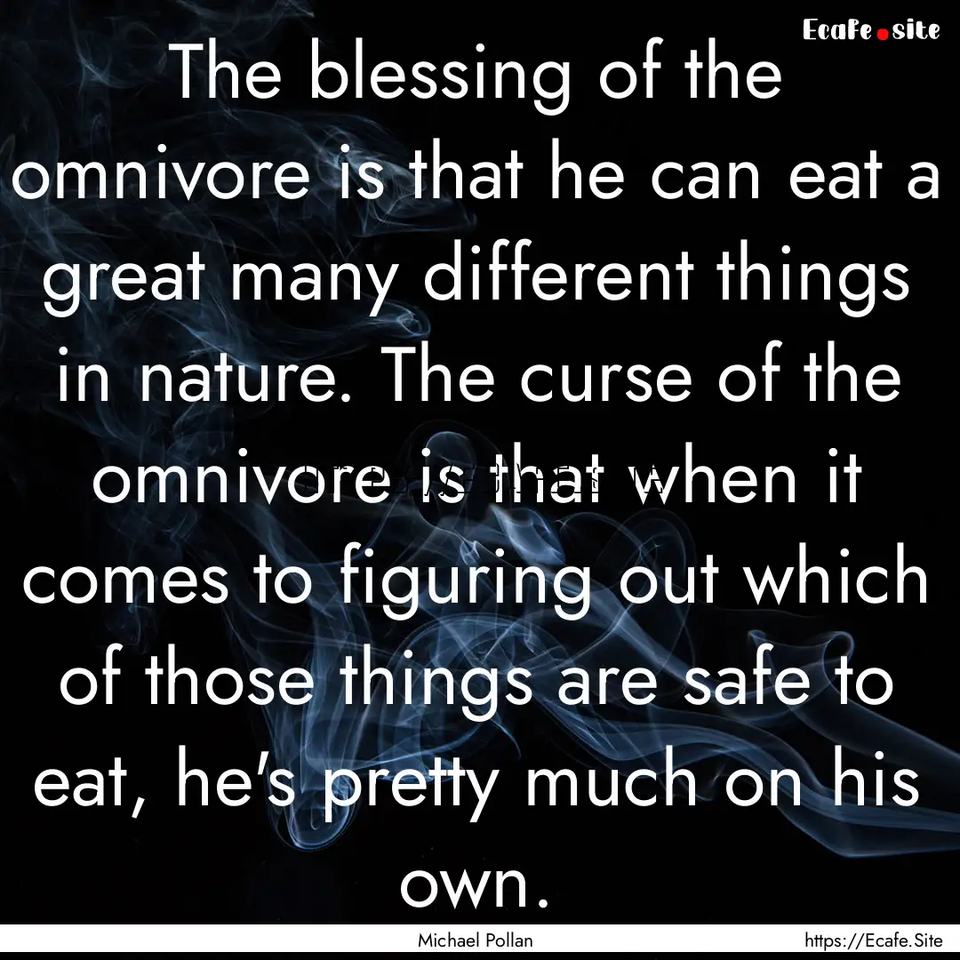 The blessing of the omnivore is that he can.... : Quote by Michael Pollan