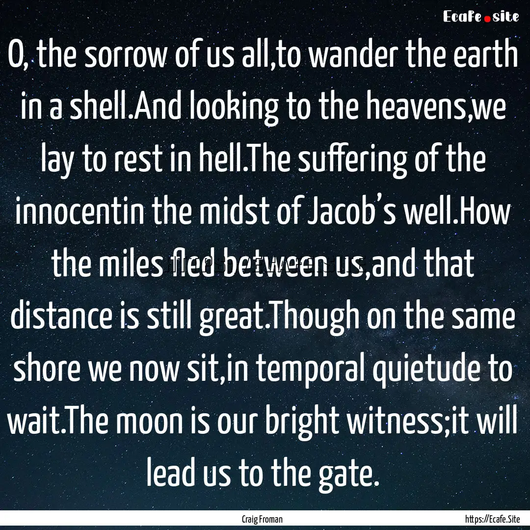 O, the sorrow of us all,to wander the earth.... : Quote by Craig Froman