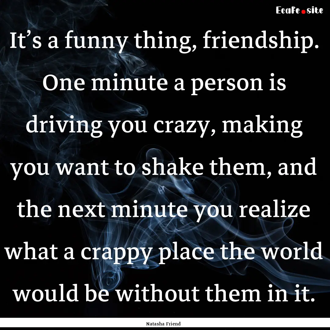 It’s a funny thing, friendship. One minute.... : Quote by Natasha Friend