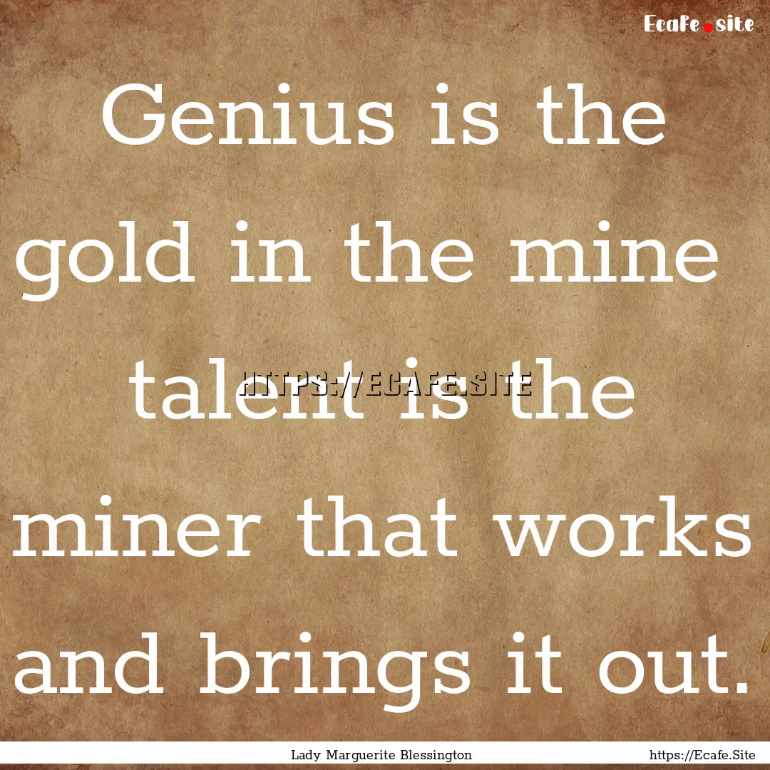 Genius is the gold in the mine talent is.... : Quote by Lady Marguerite Blessington