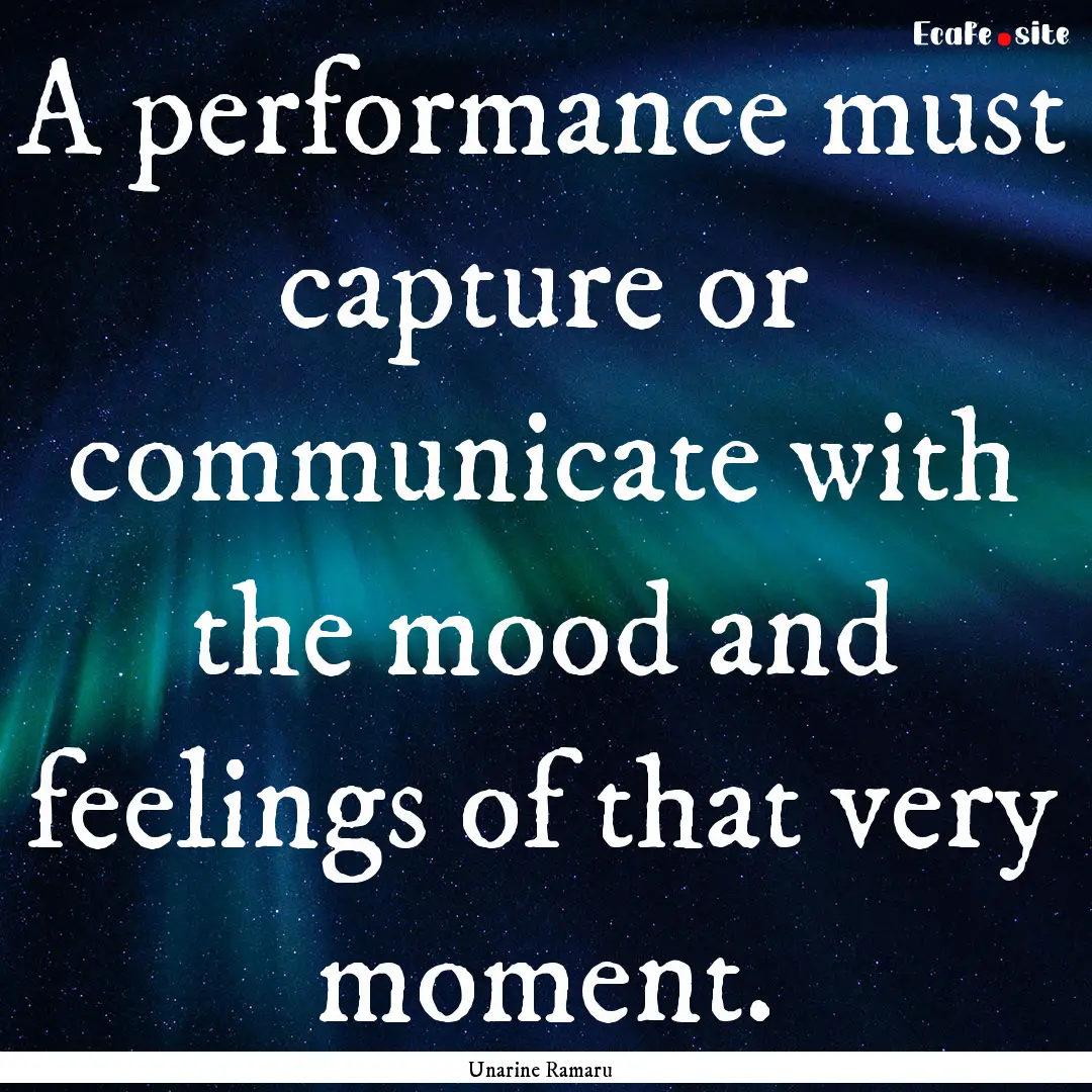 A performance must capture or communicate.... : Quote by Unarine Ramaru