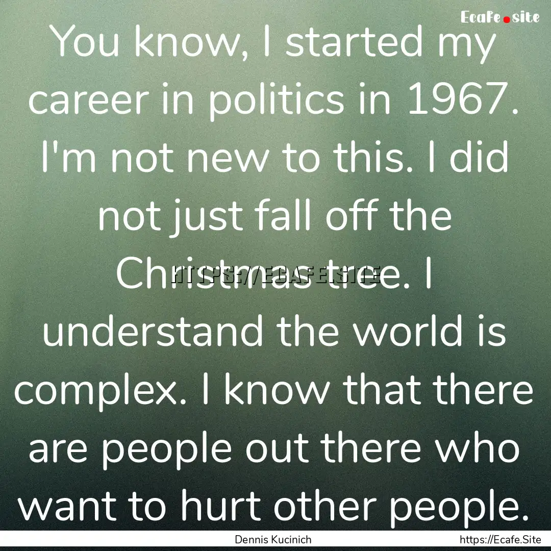 You know, I started my career in politics.... : Quote by Dennis Kucinich