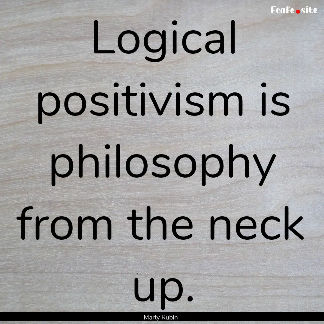 Logical positivism is philosophy from the.... : Quote by Marty Rubin