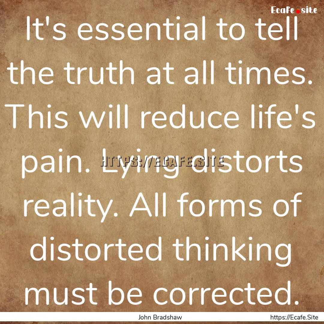 It's essential to tell the truth at all times..... : Quote by John Bradshaw