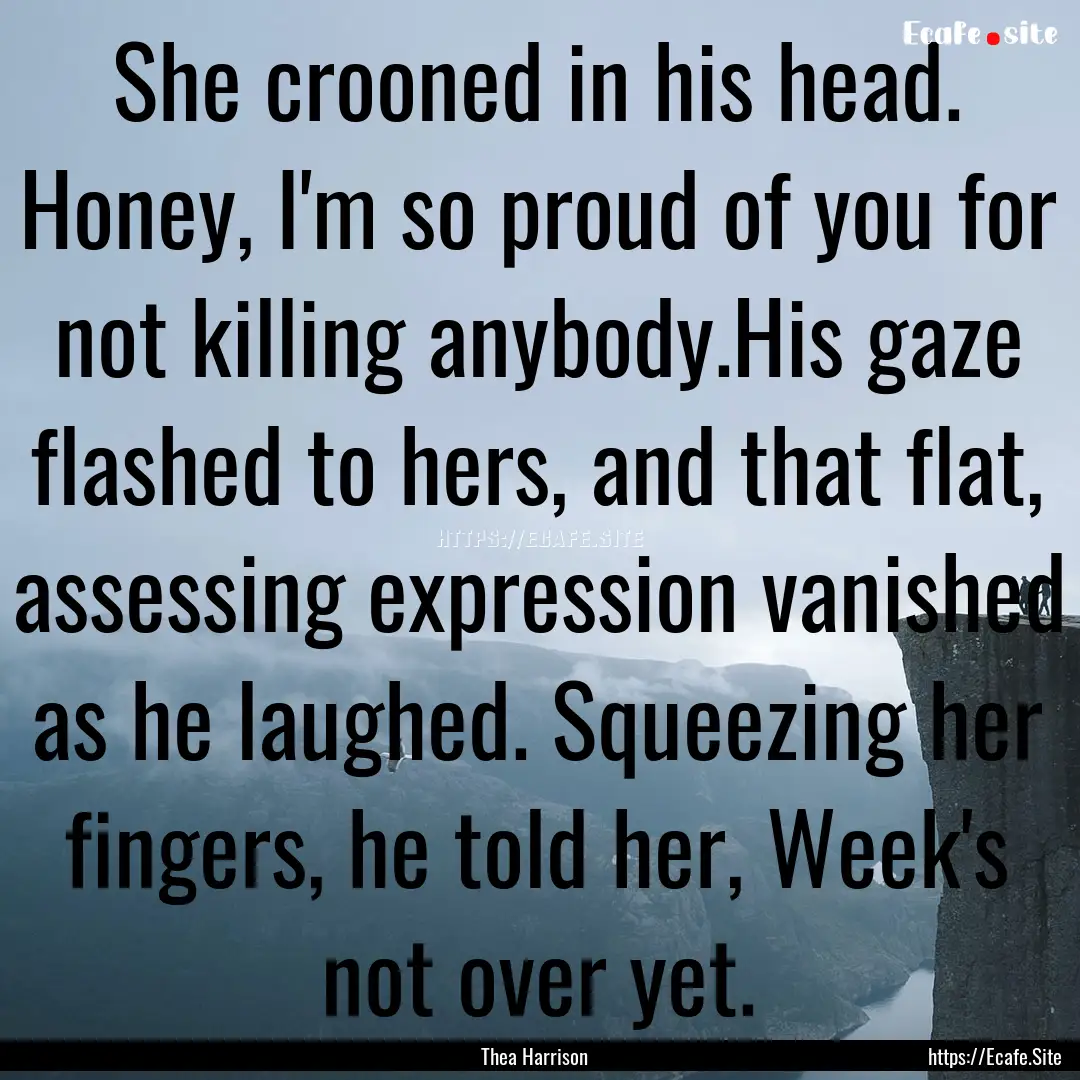 She crooned in his head. Honey, I'm so proud.... : Quote by Thea Harrison