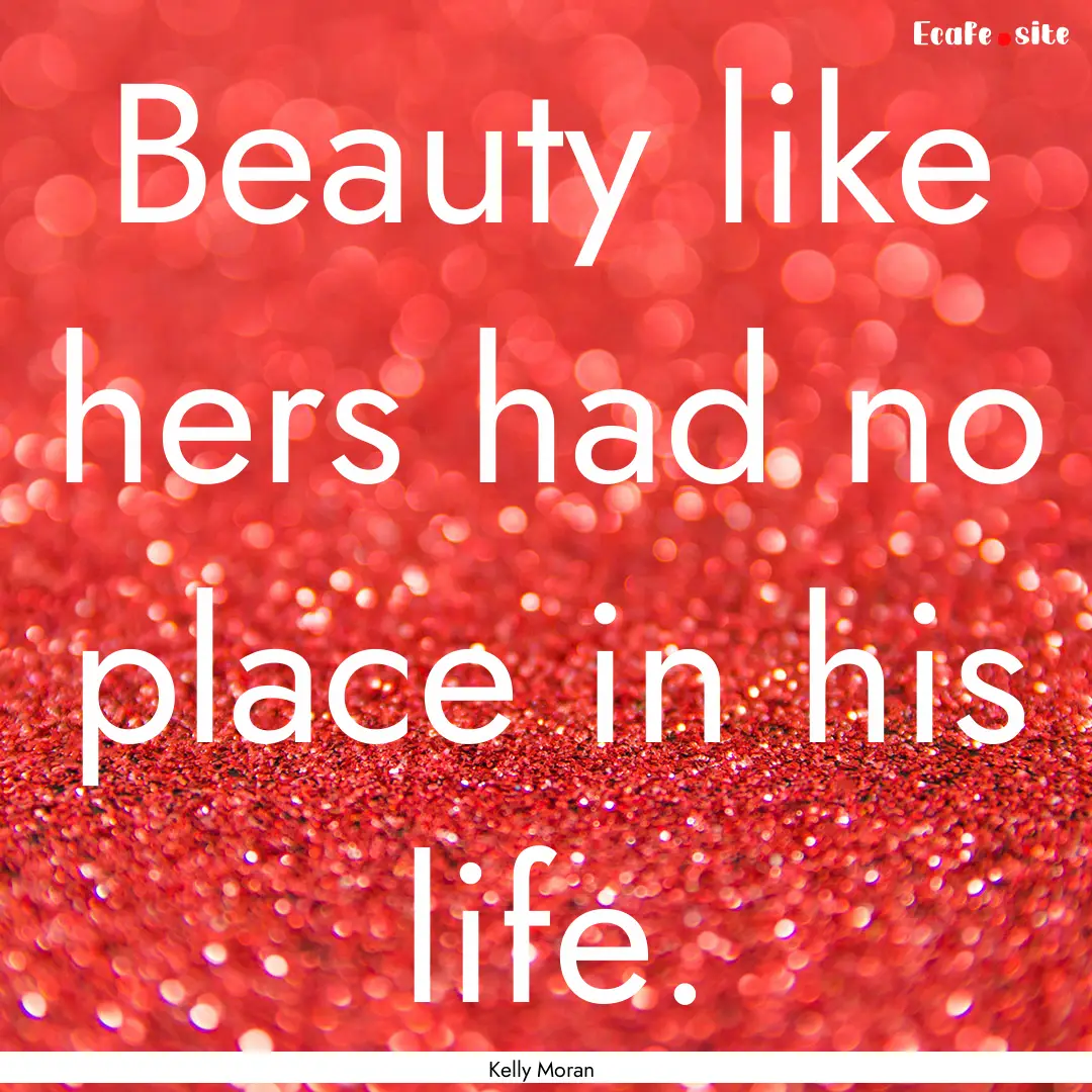 Beauty like hers had no place in his life..... : Quote by Kelly Moran