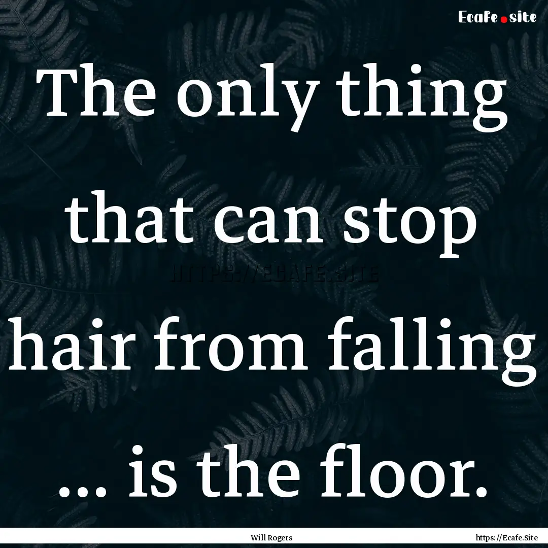 The only thing that can stop hair from falling.... : Quote by Will Rogers