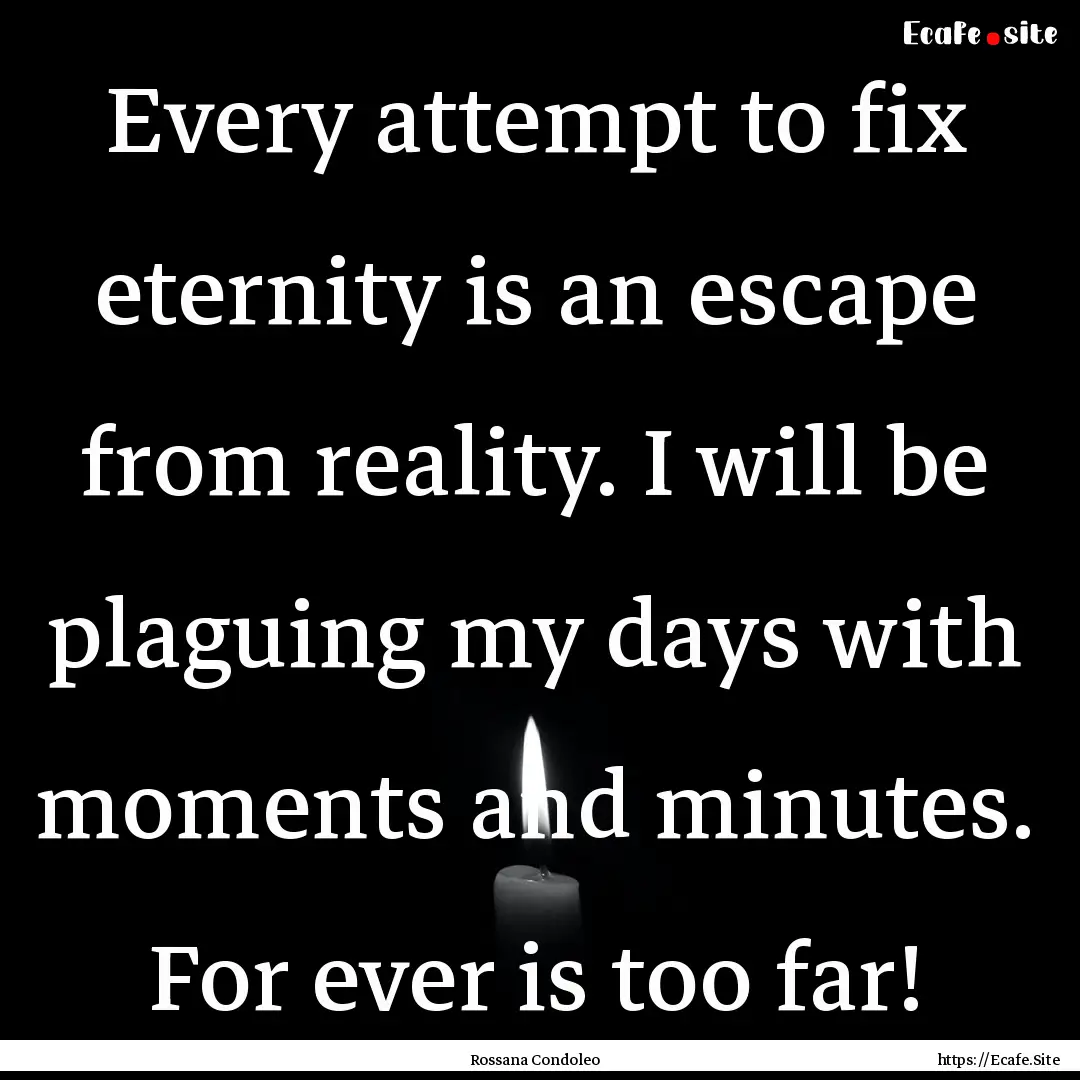 Every attempt to fix eternity is an escape.... : Quote by Rossana Condoleo