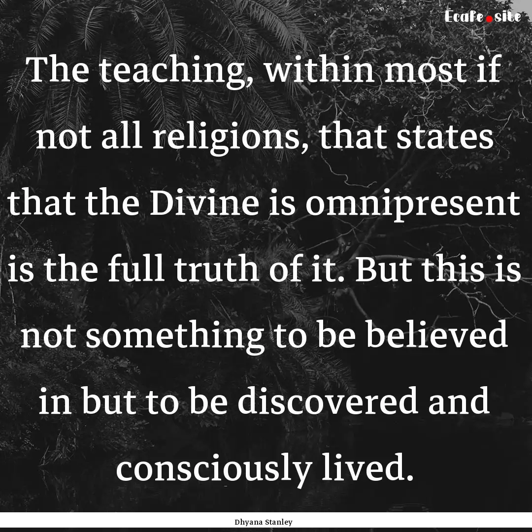 The teaching, within most if not all religions,.... : Quote by Dhyana Stanley