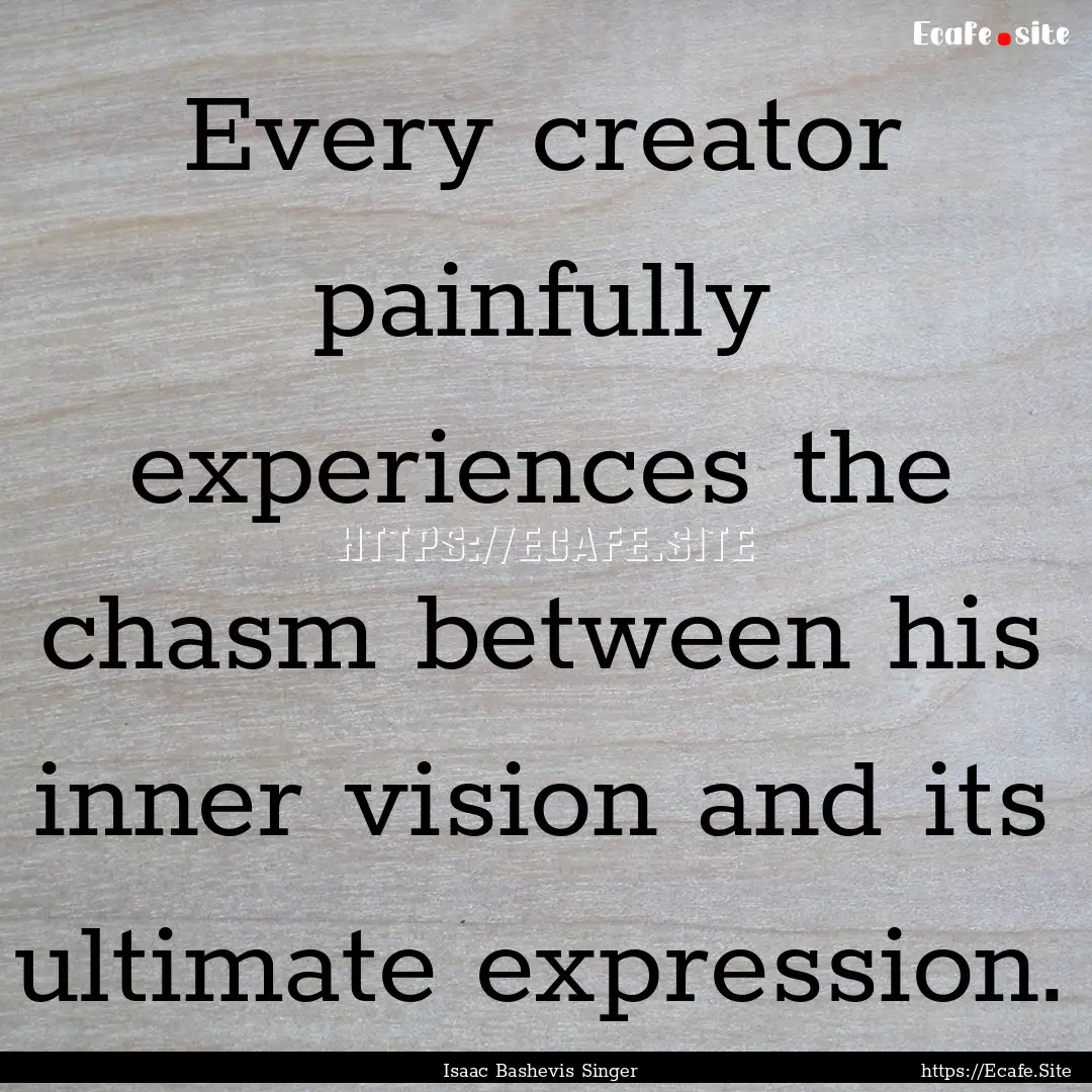 Every creator painfully experiences the chasm.... : Quote by Isaac Bashevis Singer