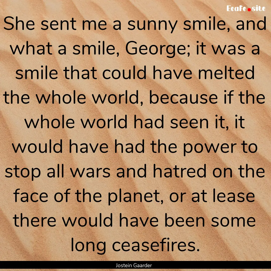 She sent me a sunny smile, and what a smile,.... : Quote by Jostein Gaarder