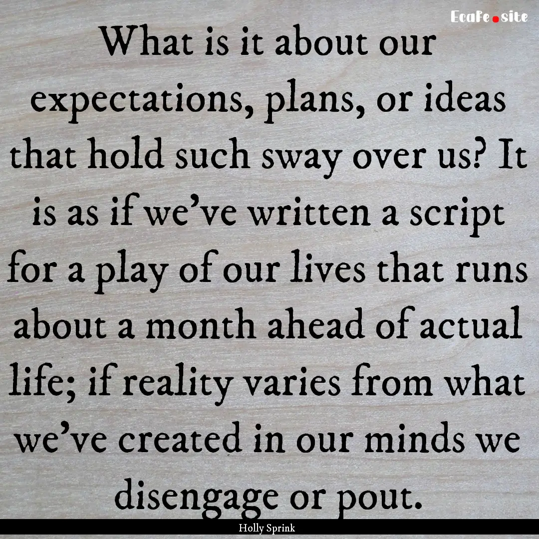 What is it about our expectations, plans,.... : Quote by Holly Sprink