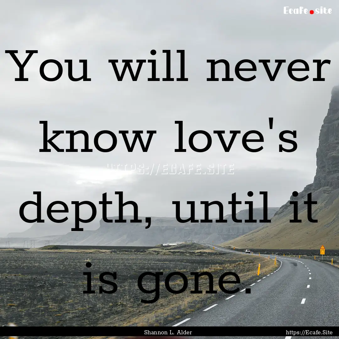 You will never know love's depth, until it.... : Quote by Shannon L. Alder