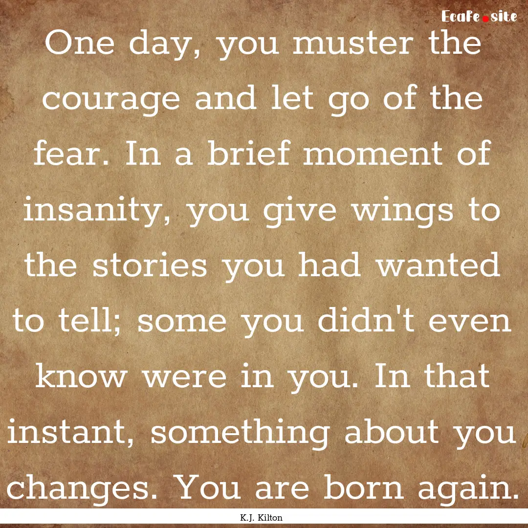 One day, you muster the courage and let go.... : Quote by K.J. Kilton