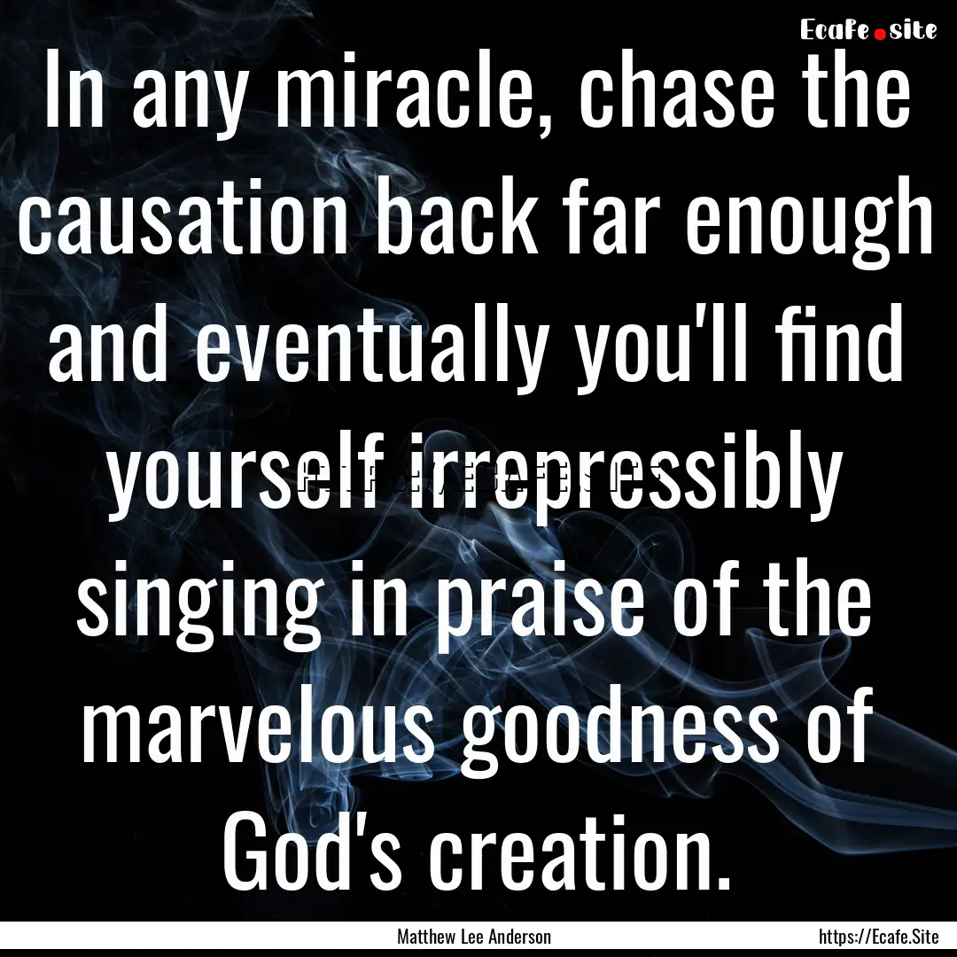 In any miracle, chase the causation back.... : Quote by Matthew Lee Anderson