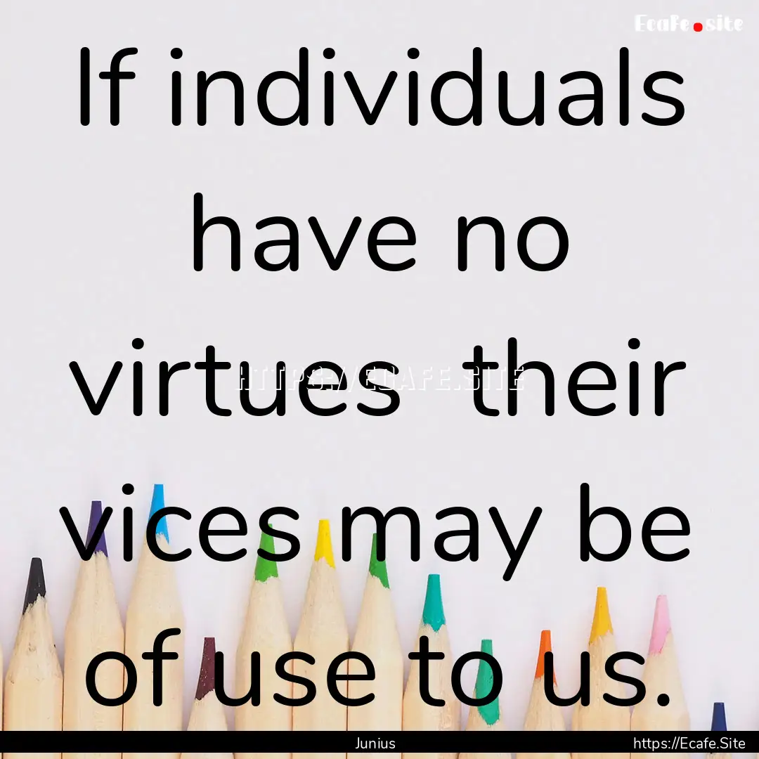 If individuals have no virtues their vices.... : Quote by Junius