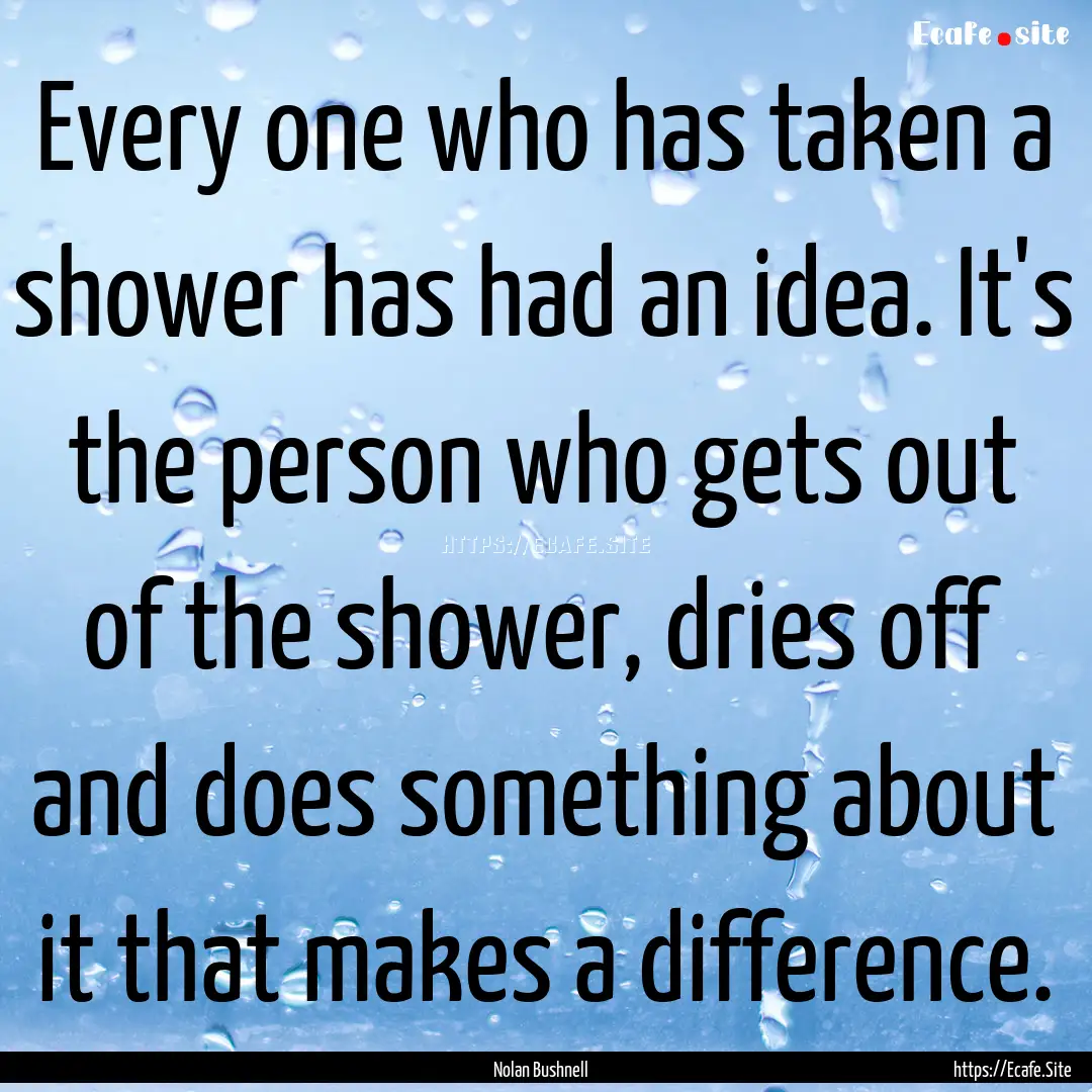 Every one who has taken a shower has had.... : Quote by Nolan Bushnell