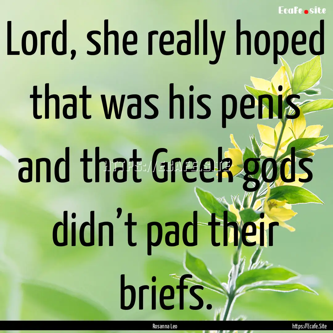 Lord, she really hoped that was his penis.... : Quote by Rosanna Leo