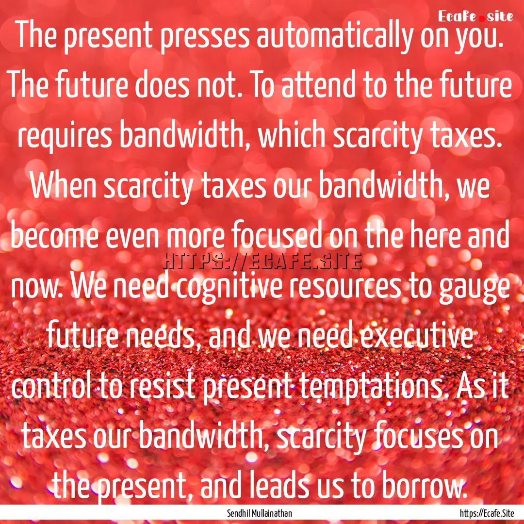 The present presses automatically on you..... : Quote by Sendhil Mullainathan