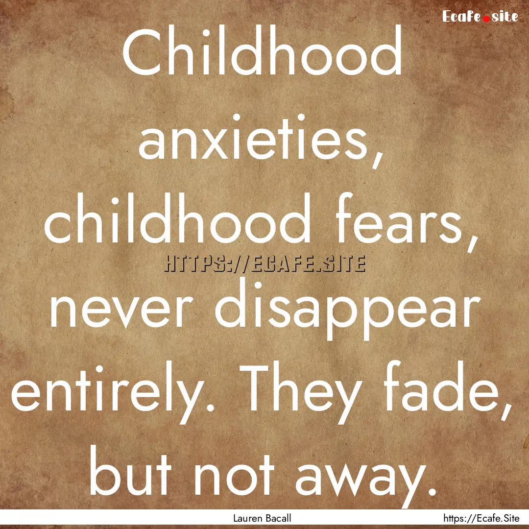 Childhood anxieties, childhood fears, never.... : Quote by Lauren Bacall