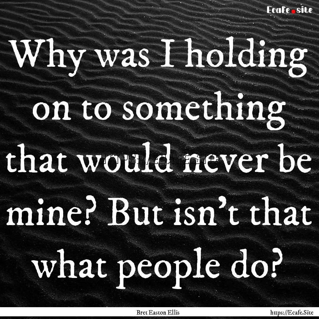 Why was I holding on to something that would.... : Quote by Bret Easton Ellis