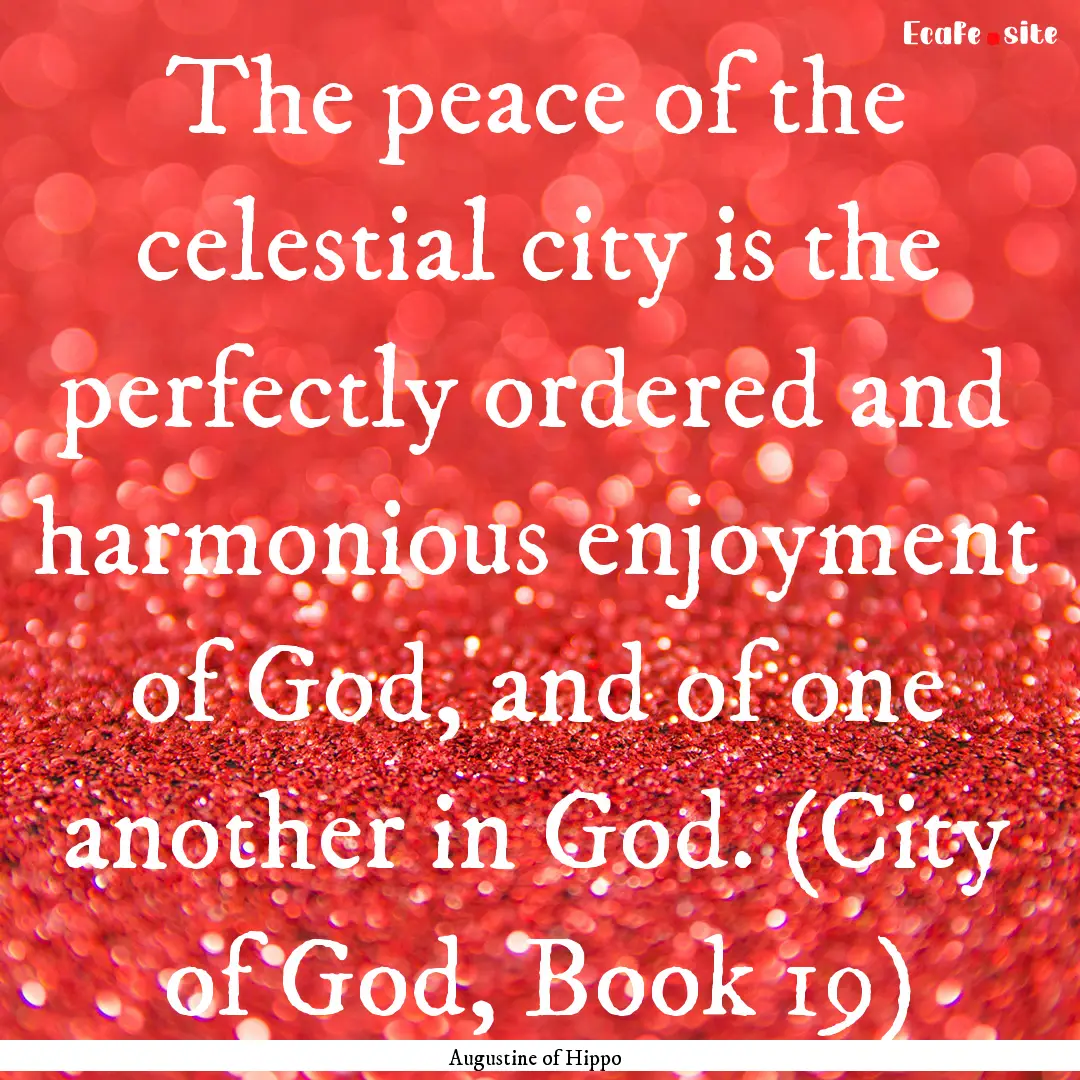 The peace of the celestial city is the perfectly.... : Quote by Augustine of Hippo