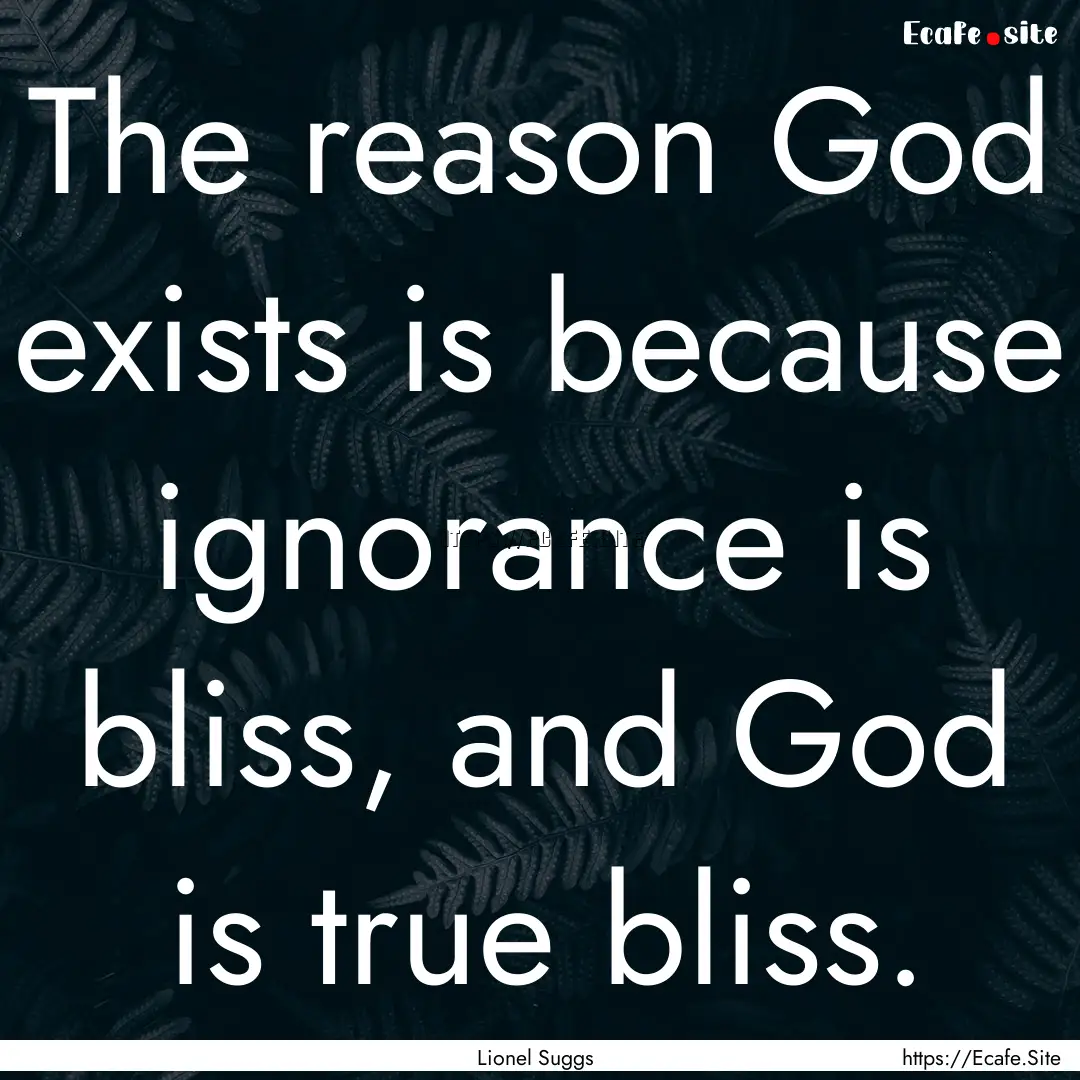 The reason God exists is because ignorance.... : Quote by Lionel Suggs