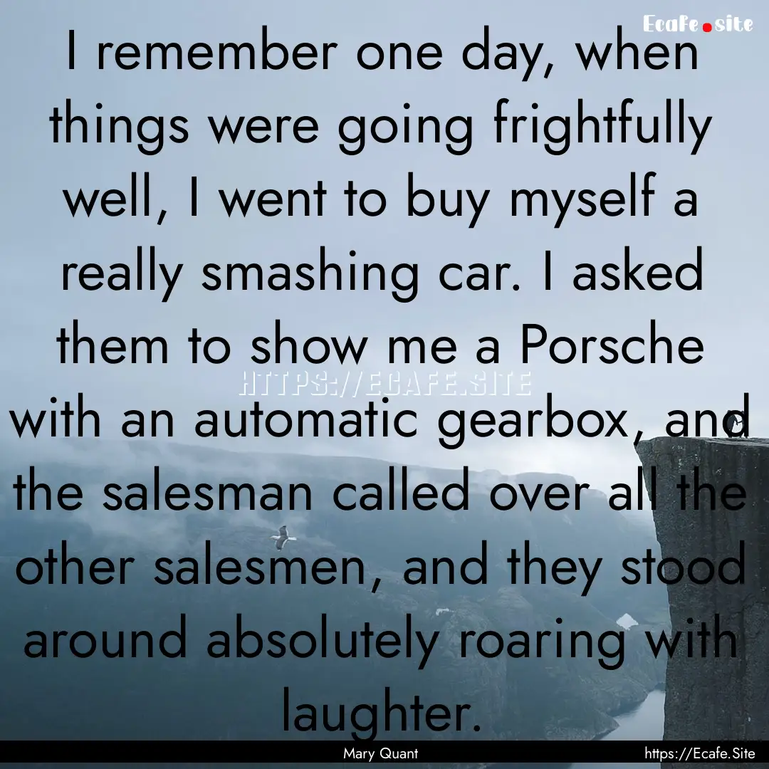 I remember one day, when things were going.... : Quote by Mary Quant